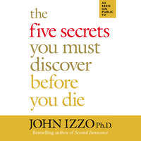The Five Secrets You Must Discover Before You Die - John Izzo (PhD)