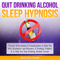 Quit Drinking Alcohol Sleep Hypnosis: Positive Affirmations & Visualizations to Help You With Alcoholism and Recovery, A Drinking Problem, & to Help You Stop Drinking Alcohol Forever - Mindfulness Training