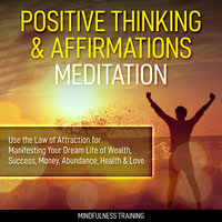 Positive Thinking & Affirmations Meditation: Use the Law of Attraction for Manifesting Your Dream Life of Wealth, Success, Money, Abundance, Health & Love (Self Hypnosis, Affirmations, Guided Imagery & Relaxation Techniques) - Mindfulness Training