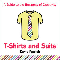 T-Shirts and Suits: A Guide to the Business of Creativity - David Parrish