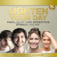 Lighten Your Day: Fast, Easy and Effective Stress Relief - Professor Pete Alexander