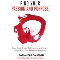 How to Find Your Passion and Purpose: Four Easy Steps to Discover a Job You Want and Live the Life You Love - Cassandra Gaisford