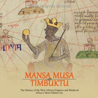 Mansa Musa and Timbuktu: The History of the West African Emperor and Medieval Africa’s Most Fabled City - Charles River Editors