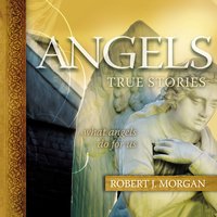 Angels: True Stories - Robert J. Morgan