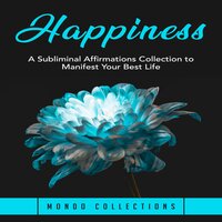 Happiness: A Subliminal Affirmations Collection to Manifest Your Best Life - Mondo Collections