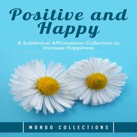 Positive and Happy: A Subliminal Affirmations Collection to Increase Happiness - Mondo Collections