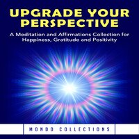 Upgrade Your Perspective: A Meditation and Affirmations Collection for Happiness, Gratitude and Positivity - Mondo Collections