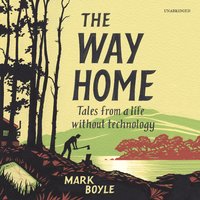 The Way Home: Tales from a Life without Technology - Mark Boyle