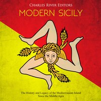 Modern Sicily: The History and Legacy of the Mediterranean Island Since the Middle Ages - Charles River Editors