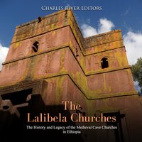 The Lalibela Churches: The History and Legacy of the Medieval Cave Churches in Ethiopia - Charles River Editors