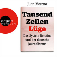 Tausend Zeilen Lüge: Das System Relotius und der deutsche Journalismus - Juan Moreno