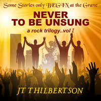 Never to be Unsung, a rock trilogy, Volume 1 - JT Thilbertson