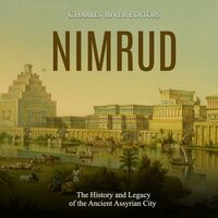 Nimrud: The History and Legacy of the Ancient Assyrian City - Charles River Editors
