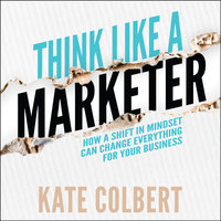Think Like a Marketer: How a Shift in Mindset Can Change Everything for Your Business - Kate Colbert