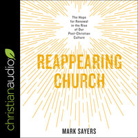 Reappearing Church: The Hope for Renewal in the Rise of Our Post-Christian Culture - Mark Sayers