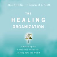 The Healing Organization: Awakening the Conscience of Business to Help Save the World - Michael J. Gelb, Raj Sisodia