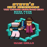 Steve's New Neighbors: The Wither Skeleton King (Book 4) – Finding a Cure (An Unofficial Minecraft Diary Book) - Mark Mulle