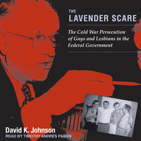 The Lavender Scare: The Cold War Persecution of Gays and Lesbians in the Federal Government - David K. Johnson