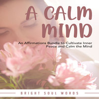 A Calm Mind: An Affirmations Bundle to Cultivate Inner Peace and Calm the Mind - Bright Soul Words