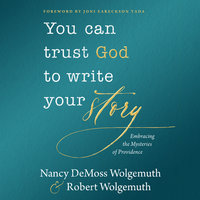 You Can Trust God to Write Your Story: Embracing the Mysteries of Providence - Nancy DeMoss Wolgemuth, Robert D. Wolgemuth