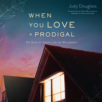 When You Love a Prodigal: 90 Days of Grace for the Wilderness - Judy Douglass