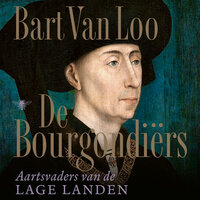 De Bourgondiërs: Aartsvaders van de Lage Landen - Bart Van Loo