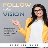Follow the Vision: An Affirmations Bundle for the Courage to Reach the Next Level in Your Life - Bright Soul Words