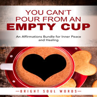 You Can’t Pour from an Empty Cup: An Affirmations Bundle for Inner Peace and Healing - Bright Soul Words