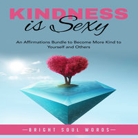 Kindness is Sexy: An Affirmations Bundle to Become More Kind to Yourself and Others - Bright Soul Words