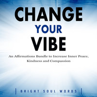 Change Your Vibe: An Affirmations Bundle to Increase Inner Peace, Kindness and Compassion - Bright Soul Words