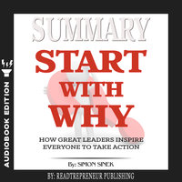 Summary of Start with Why: How Great Leaders Inspire Everyone to Take Action by Simon Sinek - Readtrepreneur Publishing