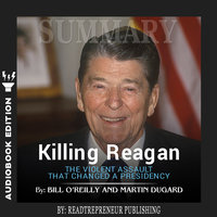 Summary of Killing Reagan: The Violent Assault That Changed a Presidency by Bill O'Reilly - Readtrepreneur Publishing