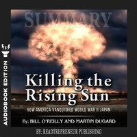 Summary of Killing the Rising Sun: How America Vanquished World War II Japan by Bill O'Reilly and Martin Dugard - Readtrepreneur Publishing