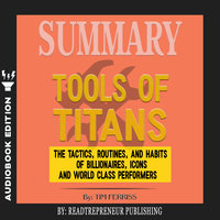 Summary of Tools of Titans: The Tactics, Routines, and Habits of Billionaires, Icons, and World-Class Performers by Timothy Ferriss - Readtrepreneur Publishing