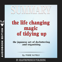 Summary of The Life-Changing Magic of Tidying Up: The Japanese Art of Decluttering and Organizing by Marie Kondō - Readtrepreneur Publishing