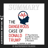 Summary of The Dangerous Case of Donald Trump: 37 Psychiatrists and Mental Health Experts Assess a President by Brandy X. Lee - Readtrepreneur Publishing