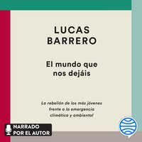 El mundo que nos dejáis: La rebelión de los más jóvenes frente a la emergencia climática y ambiental - Lucas Barrero