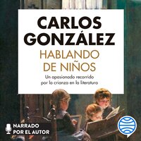 Hablando de niños: Un apasionado recorrido por la crianza en la literatura - Carlos González