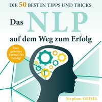 Das NLP auf dem Weg zum Erfolg: Die 50 besten Tipps und Tricks - Stephan Geisel