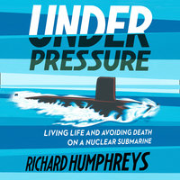 Under Pressure: Living Life and Avoiding Death on a Nuclear Submarine - Richard Humphreys