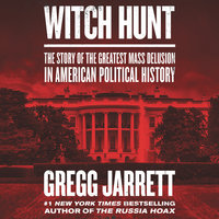 Witch Hunt: The Story of the Greatest Mass Delusion in American Political History - Gregg Jarrett