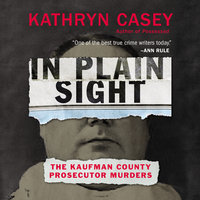 In Plain Sight: The Kaufman County Prosecutor Murders - Kathryn Casey