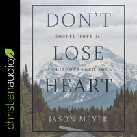 Don’t Lose Heart: Gospel Hope for the Discouraged Soul - Jason Meyer