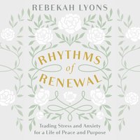Rhythms of Renewal: Trading Stress and Anxiety for a Life of Peace and Purpose - Rebekah Lyons