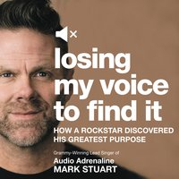 Losing My Voice to Find It: How a Rockstar Discovered His Greatest Purpose - Mark Stuart