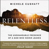 Relentless: The Unshakeable Presence of a God Who Never Leaves - Michele Cushatt
