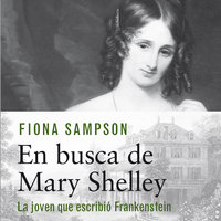 En busca de Mary Shelley. La chica que escribió Frankenstein - Fiona Sampson