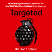 Targeted: My Inside Story of Cambridge Analytica and How Trump, Brexit and Facebook Broke Democracy - Brittany Kaiser