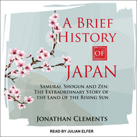 A Brief History of Japan: Samurai, Shogun and Zen– The Extraordinary Story of the Land of the Rising Sun: Samurai, Shogun and Zen: The Extraordinary Story of the Land of the Rising Sun - Jonathan Clements