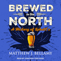 Brewed in the North: A History of Labatt's - Matthew J. Bellamy